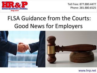Toll Free: 877.880.4477
Phone: 281.880.6525
www.hrp.net
FLSA Guidance from the Courts:
Good News for Employers
 