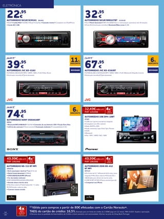 14
15
22,95
€
AUTORRÁDIO SICUR SCM141 901451
• AUX • 4 saídas RCA • 4x50W • Painel frontal fixo • Comando remoto • Compatível com iPod/iPhone
• Cartão SD • USB
ELETRÓNICA
32,95
€
AUTORRÁDIO SICUR RMD227BT 2134338
• Aux • Painel destacável • MP3 • 4x40W • Scan e memorização automáticas até 18 estações
• Ficha ISO • Iluminação vermelha • Bluetooth/Mãos Livres • USB
44,95 €
39,95
€
AUTORRÁDIO JVC KD-X162
• 4/50W • USB • AUX • MP3 / WMA / WAV e FLAC • Bass Boost
• Iluminação vermelha • Painel destacável
79,95 €
74,95
€
AUTORRÁDIO SONY DSXA416BT
58762
• Bluetooth/NFC/USB/AUX • 4x55W • Comandos de voz Android e IOS • Função Extra Bass
• LCD de alto contraste • Painel extraível • Iluminação multicolor • Compatibilidade FLAC
AUTORRÁDIO 2DIN NS-412
BT MFI
937133
• Ecrã táctil de 6,1” • Bluetooth • Kit mãos-livres
integrado • Microfone exterior • Entrada SD e
USB • Saída para câmara de marcha-atrás
• XVID • MP3 • DVD • Painel extraível (parcial)
• Compatível com iPhone
AUTORRÁDIO NS-313 BT MFI
2054218
• ​Ecrã motorizado e táctil de 7”cm (17,8 cm)
• Painel frontal destacável • 50Wx4
• DVD/USB/SD/AUX/MFI (iPhone)
• Cor dos botões multicolor
• MP3/WMA/MPEG4/DIVX/JPEG/XVID
• Entrada câmera marcha-atrás
• Microfone externo • Saída Subwoofer + 2 saídas
RCA • Entrada e saída de video
• Controlo remoto incluído
72,95 €
67,95
€
AUTORRÁDIO JVC KD-X362BT
• 4/50W • USB (1.5A) • AUX • MP3 / WMA / WAV e FLAC • Bluetooth • Spotify Controle
• Iluminação vermelha • Painel destacável
DESCONTO
11%
DESCONTO
6%
DESCONTO
6%
AUTORRÁDIO USB SPH-10BT
47441
• 1DIN com suporte smartphone integrado
• Compatível com iOS e android
• Radio AM/FM e RDS
• Audio streaming e apps Smart Sync Pioneer
• 4x50
• Bluetooth
• Flac / MP3 / WMA / AAC / WAV
NOVIDADE NOVIDADE
32,49€ mês x 4
PVP: 129,95€
4x(1)
SEM
JUROS
49,99€ mês x 4
PVP: 199,95€
4x(1)
SEM
JUROS
49,99€ mês x 4
PVP: 199,95€
4x(1)
SEM
JUROS
(1)
Válido para compras a partir de 80€ efetuadas com o Cartão Norauto+.
TAEG do cartão de crédito: 16,5%.Exemplo para um limite de crédito de 1.500€ pago em 12 meses. TAN 15,02%. Sujeito a aprovação.
A Norauto atua na qualidade de Intermediário de Crédito a título acessório com exclusividade. Informe-se junto do Oney Bank Portugal.
4xSEM
JUROS
TAN: 0%
 