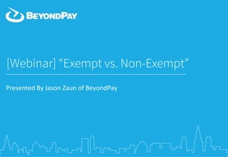 [Webinar] “Exempt vs. Non-Exempt”
Presented	
  By	
  Jason	
  Zaun	
  of	
  BeyondPay	
  
 