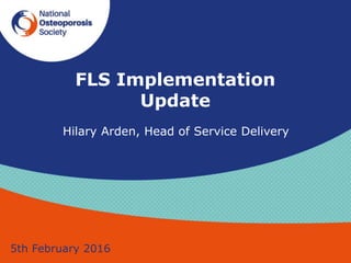 FLS Implementation
Update
Hilary Arden, Head of Service Delivery
5th February 2016
 
