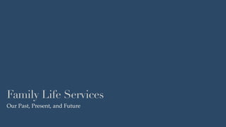 Family Life Services
Our Past, Present, and Future
 