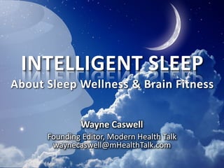 INTELLIGENT SLEEP
About Sleep Wellness & Brain Fitness
Wayne Caswell
Founding Editor, Modern Health Talk
waynecaswell@mHealthTalk.com
 