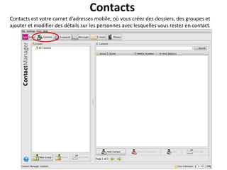 Contacts
Contacts est votre carnet d'adresses mobile, où vous créez des dossiers, des groupes et
ajouter et modifier des détails sur les personnes avec lesquelles vous restez en contact.
 
