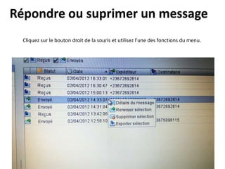 Répondre ou suprimer un message
  Cliquez sur le bouton droit de la souris et utilisez l'une des fonctions du menu.
 