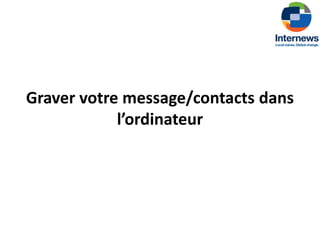 Graver votre message/contacts dans
            l’ordinateur
 