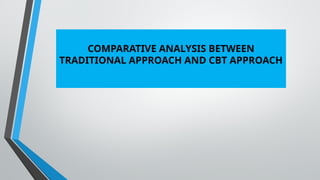 COMPARATIVE ANALYSIS BETWEEN
TRADITIONAL APPROACH AND CBT APPROACH
 