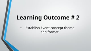 Learning Outcome # 2
• Establish Event concept theme
and format
 