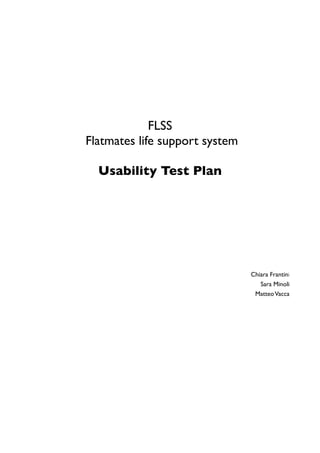 FLSS
Flatmates life support system
Usability Test Plan
Chiara Frantini
Sara Minoli
MatteoVacca
 