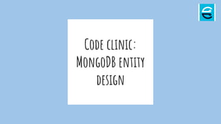 Code clinic:
MongoDB entity
design
 