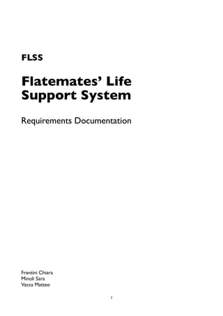 FLSS
Flatemates’ Life
Support System
Requirements Documentation
Frantini Chiara
Minoli Sara
Vacca Matteo
1
 