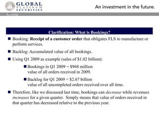 BookingsClarification: What is Bookings?Booking: Receipt of a customer order that obligates FLS to manufacture or perform services.