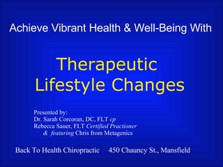 Achieve Vibrant Health & Well-Being With Therapeutic  Lifestyle Changes Presented by:  Dr. Sarah Corcoran, DC, FLT  cp Rebecca Sauer, FLT  Certified Practioner &  featuring  Chris from Metagenics Back To Health Chiropractic  450 Chauncy St., Mansfield 