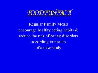 FOOD FUN FACT! Regular Family Meals  encourage healthy eating habits &  reduce the risk of eating disorders  according to results  of a new study. 