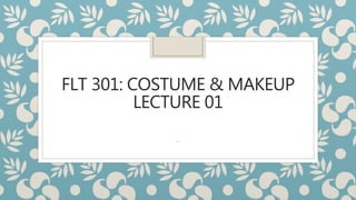 FLT 301: COSTUME & MAKEUP
LECTURE 01
.
 