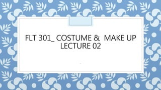 FLT 301_ COSTUME & MAKE UP
LECTURE 02
.
 