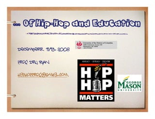 ... Of Hip-Hop and Education
Decemberr 11/13, 2008
Prof Dru Ryan
hiphopprof@gmail.com
 