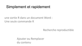 Simplement et rapidement
une sortie R dans un document Word :
Une seule commande R
Recherche reproductible

Ajouter ou Remplacer
du contenu

 