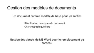 Gestion des modèles de documents
Un document comme modèle de base pour les sorties
Réutilisation des styles du document
Chartre graphique libre

Gestion des signets de MS Word pour le remplacement de
contenu

 