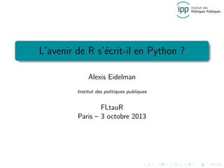 L’avenir de R s’´ecrit-il en Python ?
Alexis Eidelman
Institut des politiques publiques
FLtauR
Paris – 3 octobre 2013
 