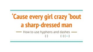 ‘Cause every girl crazy ‘bout
a sharp-dressed man
How to use hyphens and dashes
(-) (–) (—)
 