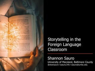 Storytelling in the
Foreign Language
Classroom
Shannon Sauro
University of Maryland, Baltimore County
@shansauro l ssauro.info l ssauro@umbc.edu
 
