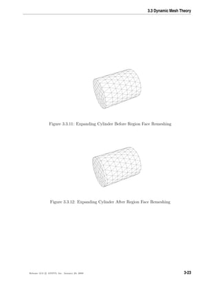 3.3 Dynamic Mesh Theory
Figure 3.3.11: Expanding Cylinder Before Region Face Remeshing
Figure 3.3.12: Expanding Cylinder After Region Face Remeshing
Release 12.0 c ANSYS, Inc. January 29, 2009 3-23
 