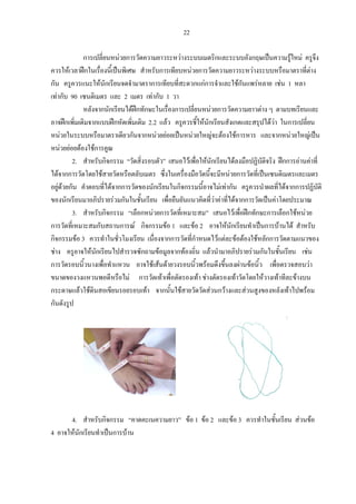 22
การเปลี่ยนหนวยการวัดความยาวระหวางระบบเมตริกและระบบอังกฤษเปนความรูใหม ครูจึง
ควรใหเวลาฝกในเรื่องนี้เปนพิเศษ สําหรับการเทียบหนวยการวัดความยาวระหวางระบบหรือมาตราที่ตาง
กัน ครูควรแนะใหนักเรียนจดจํามาตราการเทียบที่สะดวกแกการจําและใชกันแพรหลาย เชน 1 หลา
เทากับ 90 เซนติเมตร และ 2 เมตร เทากับ 1 วา
หลังจากนักเรียนไดฝกทักษะในเรื่องการเปลี่ยนหนวยการวัดความยาวตาง ๆ ตามบทเรียนและ
อาจฝกเพิ่มเติมจากแบบฝกหัดเพิ่มเติม 2.2 แลว ครูควรชี้ใหนักเรียนสังเกตและสรุปไดวา ในการเปลี่ยน
หนวยในระบบหรือมาตราเดียวกันจากหนวยยอยเปนหนวยใหญจะตองใชการหาร และจากหนวยใหญเปน
หนวยยอยตองใชการคูณ
2. สําหรับกิจกรรม “วัดสิ่งรอบตัว” เสนอไวเพื่อใหนักเรียนไดลงมือปฏิบัติจริง ฝกการอานคาที่
ไดจากการวัดโดยใชสายวัดหรือตลับเมตร ซึ่งในเครื่องมือวัดนี้จะมีหนวยการวัดที่เปนเซนติเมตรและเมตร
อยูดวยกัน คําตอบที่ไดจากการวัดของนักเรียนในกิจกรรมนี้อาจไมเทากัน ครูควรนําผลที่ไดจากการปฏิบัติ
ของนักเรียนมาอภิปรายรวมกันในชั้นเรียน เพื่อยืนยันแนวคิดที่วาคาที่ไดจากการวัดเปนคาโดยประมาณ
3. สําหรับกิจกรรม “เลือกหนวยการวัดที่เหมาะสม” เสนอไวเพื่อฝกทักษะการเลือกใชหนวย
การวัดที่เหมาะสมกับสถานการณ กิจกรรมขอ 1 และขอ 2 อาจใหนักเรียนทําเปนการบานได สําหรับ
กิจกรรมขอ 3 ควรทําในชั่วโมงเรียน เนื่องจากการวัดที่กําหนดไวแตละขอตองใชหลักการวัดตามแนวของ
ชาง ครูอาจใหนักเรียนไปสํารวจซักถามขอมูลจากทองถิ่น แลวนํามาอภิปรายรวมกันในชั้นเรียน เชน
การวัดรอบนิ้วนางเพื่อทําแหวน อาจใชเสนดายวงรอบนิ้วพรอมดึงขึ้นลงผานขอนิ้ว เพื่อตรวจสอบวา
ขนาดของวงแหวนพอดีหรือไม การวัดเทาเพื่อตัดรองเทา ชางตัดรองเทาวัดโดยใหวางเทาทีละขางบน
กระดาษแลวใชดินสอเขียนรอยรอบเทา จากนั้นใชสายวัดวัดสวนกวางและสวนสูงของหลังเทาไปพรอม
กันดังรูป
4. สําหรับกิจกรรม “คาดคะเนความยาว” ขอ 1 ขอ 2 และขอ 3 ควรทําในชั้นเรียน สวนขอ
4 อาจใหนักเรียนทําเปนการบาน
 