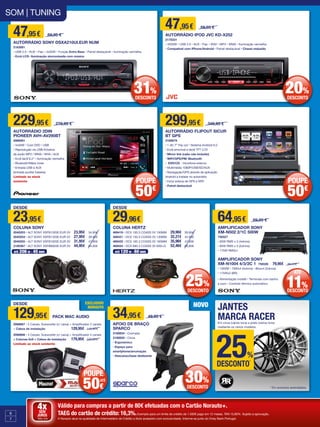 6
7
Válido para compras a partir de 80€ efetuadas com o Cartão Norauto+.
TAEG do cartão de crédito: 16,3%.Exemplo para um limite de crédito de 1.500€ pago em 12 meses. TAN 15,80%. Sujeito a aprovação.
A Norauto atua na qualidade de Intermediário de Crédito a título acessório com exclusividade. Informe-se junto do Oney Bank Portugal.
4xSEM
JUROS
TAN: 0%
229,95€ 279,95 €
AUTORRÁDIO 2DIN
PIONEER AVH-AV290BT
2066081
• 4x50W • Com DVD • USB
• Reprodução via USB ficheiros
de audio MP3 / WMA / WVA / AUX
• Ecrã táctil 6.2” • Iluminação vermelha
• Bluetooth/Mãos livres
• Entrada USB e AUX
(entrada auxiliar traseira)
Limitado ao stock
existente
47,95€ 69,95 €
AUTORRÁDIO SONY DSXA210UI.EUR NUM
2163081
• USB 2.0 • AUX • Flac • 4x55W • Função Extra Bass • Painel destacável • Iluminação vermelha
• Ecrã LCD- Iluminação sincronizada com música
47,95€ 59,95 €
AUTORRÁDIO IPOD JVC KD-X252
2170331
• 4X50W • USB 2.0 • AUX • Flac • WAV • MP3 • WMA • Iluminação vermelha
• Compatível com iPhone/Android • Painel destacável • Chassi reduzido
299,95€ 349,95 €
AUTORRÁDIO FLIPOUT SICUR
BT GPS
2180679
• 1 din 7” Flip out • Sistema Android 6.0
• Ecrã amovível e táctil TFT LCD
• Mirror link (cabo não incluído)
• WIFI/GPS/FM/ Bluetooth
• DVD/CD - microfone externo
• Multimédia 1080P/USB/SD/AUX
• Navegação/GPS através de aplicação
Android a instalar no autorrádio
• Incluí antena de GPS e WIFI
• Painel destacável
34,95€ 49,95 €
APOIO DE BRAÇO
SPARCO
2180834 • Cromado
2180835 • Cinza
• Ergonómico
• Espaço para
smartphone/arrumação
• Descanso/base deslizante
SOM | TUNING
64,95€ 69,95 €
AMPLIFICADOR SONY
XM-N502 2/1C 500W
756527
• 65W RMS x 2 (4ohms)
• 85W RMS x 2 (2ohms)
• 175W RMSx1
AMPLIFICADOR SONY
XM-N1004 4/3/2C 1 756526 	79,95€ 89,95€
• 1000W • 70Wx4 (4ohms) • 85wx4 (2ohms)
• 175Wx2 (BR)
• Alimentação mosfet • Terminais com banho
a ouro • Controlo térmico automático
31%
DESCONTO
25%
DESCONTO
DESDE
23,95€
COLUNA SONY
2040253 • ALT SONY XSFB1020E.EUR 2V	 23,95€	34,95€
2040254 • ALT SONY XSFB1320E.EUR 2V	 27,95€	39,95€
2040255 • ALT SONY XSFB1620E.EUR 2V	 31,95€	 47,95€
2100367 • ALT SONY XSFB6920E.EUR 2V	 44,95€	 64,95€
DESDE
29,96€
COLUNA HERTZ
469419 • DCX 100.3 COASS 2V 100MM	 29,96€	39,95€
469421 • DCX 130.3 COASS 2V 130MM	 32,21€	42,95€
469422 • DCX 165.3 COASS 2V 165MM	 35,96€	 47,95€
469424 • DCX 690.3 COASS 3V 6X9+G	 52,46€	 69,95€
ATÉ 120 W - 60 RMSATÉ 206 W - 45 RMS
DESDE
129,95€ PACK MAC AUDIO
2066667 • 2 Canais: Subwoofer (c/ caixa) + Amplificador 2 canais
+ Cabos de instalação 	 129,95€	 149,95€
2066666 • 4 Canais: Subwoofer (c/ caixa) + Amplificador 4 canais
+ Colunas 6x9 + Cabos de instalação	 179,95€	 229,95€
Limitado ao stock existente
EXCLUSIVO
NORAUTO NOVO JANTES
MARCA RACEREm cinza (vários tons) e preto (vários tons)
mediante os vários modelos
25%
DESCONTO*
* Em produtos assinalados.
20%
DESCONTO
11%
DESCONTO
ATÉ
50€
POUPE
50€
POUPE
ATÉ 30%
DESCONTO
50€
POUPE
 