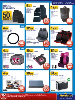 Informe-se sobre as condições dos serviços de Pastilhas de Travão e Amortecedores junto de um vendedor Norauto.
Válido para compras a partir de 200€ efetuadas com o Cartão Norauto+.
TAEG do cartão de crédito: 16,3%. Exemplo para um limite de crédito de 1.500€ pago em 12 meses. TAN 15,80%.
Sujeito a aprovação. A Norauto atua na qualidade de Intermediário de Crédito a título acessório com exclusividade. Informe-se junto do Oney Bank Portugal.
10xSEM
JUROS
TAN: 0%
CONFORTO | SAZONAL
6,95€ 9,95 €
TAPETES
DE ALCATIFA
COSTAN
652239 • Cinza
652235 • Negro
12,95€
25,95 €
TAPETES JFO
730134
• PVC
• Universal
• Tapete de borracha
não reciclada
• 5kg
4,95€ 9,95 €
CAPA DE VOLANTE
EM VELUDO MAX
2181626
• Tamanho
universal
(37-39 cm)
4,95€
2 CORTINAS LATERAIS
2180786 • Minnie
2180784 • Patrulha
Pata azul
2180785 • Patrulha
Pata rosa
• Proteção dos raios
de sol
• Dimensões 44x36
• Fixação c/ ventosas
19,95€ 29,95 €
BANCO GP 2/3
2180789 • Minnie
2180781 • Patrulha Pata rosa
2180780 • Patrulha Pata azul
• Compacto e leve
• Lavável
• Dos 12-36 KG
• Norma ECE R44/04
59,95€ 69,95 €
BANCO
KIDS SAFE 2/3
2181617 • Cinza
2180943 • Marron
2180944 • Rosa
• Dos 15-36kg
• Norma ECE R44/04
19,95€ 39,95 €
FILME SOLAR
• Negro • Super negro • Cinza • Prata
12,95€ 14,95 €
2 CAPAS EM NAPELE
928034
• Adaptáveis à maior parte
dos modelos de automóveis
• Preparadas para bancos
com air-bag
• Proteção 100%
• Eficaz contra o atrito com
a entrada e saída da viatura
2 CAPAS
PROTETORAS EM TECIDO
958764 12,95€ 14,95€
12,95€ 24,95 €
JOGO
5 CAPAS
UNIVERSAIS
ECRIN
940868 • Cinza
940869 • Azul
940871
• Vermelho
TAPETES
DE ALCATIFA
50%
DESCONTO*
ATÉ
* Em produtos assinalados.
30%
DESCONTO
13%
DESCONTO
50%
DESCONTO
50%
DESCONTO
33%
DESCONTO
NOVO
NOVO NOVO NOVO
50%
DESCONTO
DESDE
64,95€
GELEIRA CINZA NORAUTO
493669 • Gris • AC/DC • 24L	 64,95€	 69,95€
493670 • Gris • AC/DC • 28L	 69,95€	 79,95€
• Ligação 12V isqueiro (DC) • Ligação tomada
• Em poliuretano
10€
POUPE
48%
DESCONTO
10%
DESCONTO
DESDE
4,45€
PARASOL WRC
2020155 • Alumínio M	 4,45€	4,95€
2010803 • Alumínio L	 5,35€	5,95€
2010804 • Alumínio XL	 6,25€	 6,95€
 