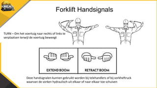Forklift Handsignals
TURN – Om het voertuig naar rechts of links te
verplaatsen terwijl de voertuig beweegt
Deze handsigna...