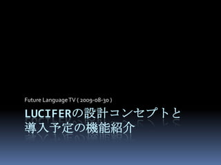 luciferの設計コンセプトと導入予定の機能紹介 Future Language TV ( 2009-08-30 ) 