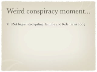Weird conspiracy moment...
 USA began stockpiling Tamiﬂu and Relenza in 2005
 