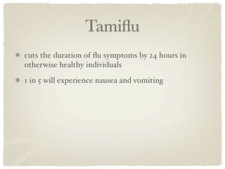 Tamiﬂu
cuts the duration of ﬂu symptoms by 24 hours in
otherwise healthy individuals
1 in 5 will experience nausea and vomiting
 