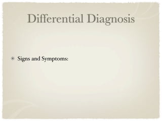 Differential Diagnosis


Signs and Symptoms:
 
