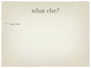 what else?
Sleep / Rest
 
