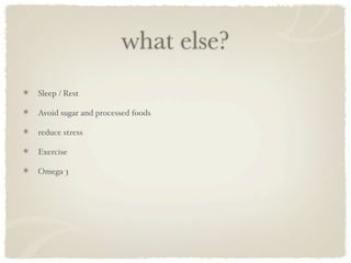 what else?
Sleep / Rest

Avoid sugar and processed foods

reduce stress

Exercise

Omega 3
 
