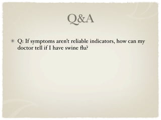 Q&A
Q: If symptoms aren’t reliable indicators, how can my
doctor tell if I have swine ﬂu?
 