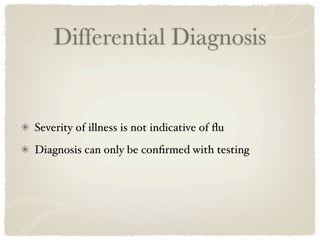 Differential Diagnosis


Severity of illness is not indicative of ﬂu
Diagnosis can only be conﬁrmed with testing
 