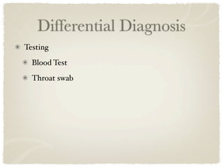 Differential Diagnosis
Testing
  Blood Test
  Throat swab
 