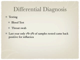 Differential Diagnosis
Testing
  Blood Test
  Throat swab
Last year only 1%-3% of samples tested came back
positive for inﬂuenza
 