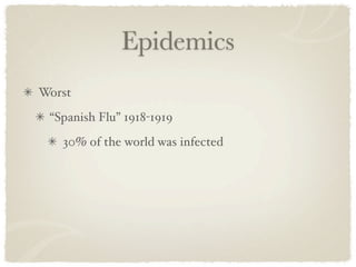 Epidemics
Worst
 “Spanish Flu” 1918-1919
   30% of the world was infected
 