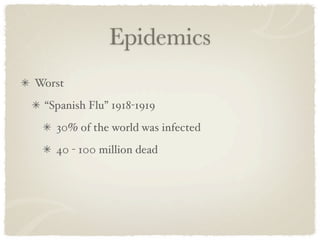 Epidemics
Worst
 “Spanish Flu” 1918-1919
   30% of the world was infected
   40 - 100 million dead
 