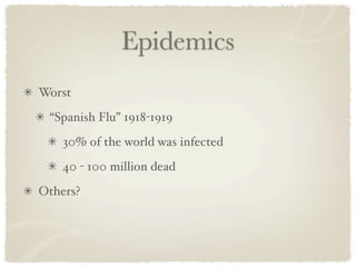 Epidemics
Worst
 “Spanish Flu” 1918-1919
    30% of the world was infected
    40 - 100 million dead
Others?
 