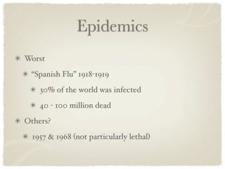 Epidemics
Worst
 “Spanish Flu” 1918-1919
    30% of the world was infected
    40 - 100 million dead
Others?
  1957 & 1968 (not particularly lethal)
 