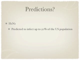 Predictions?

H1N1
 Predicted to infect up to 50% of the US population
 