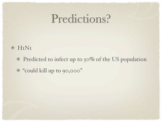 Predictions?

H1N1
 Predicted to infect up to 50% of the US population
 “could kill up to 90,000”
 