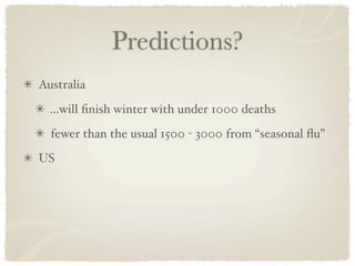 Predictions?
Australia
  ...will ﬁnish winter with under 1000 deaths
  fewer than the usual 1500 - 3000 from “seasonal ﬂu”
US
 