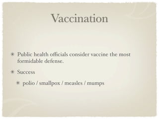 Vaccination

Public health oﬃcials consider vaccine the most
formidable defense.
Success
  polio / smallpox / measles / mumps
 
