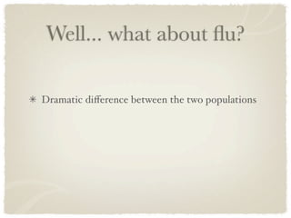 Well... what about ﬂu?

Dramatic diﬀerence between the two populations
 