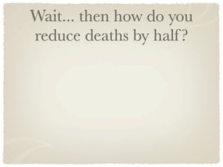 Wait... then how do you
reduce deaths by half ?
 